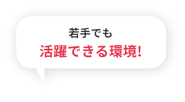 若手でも活躍できる環境！