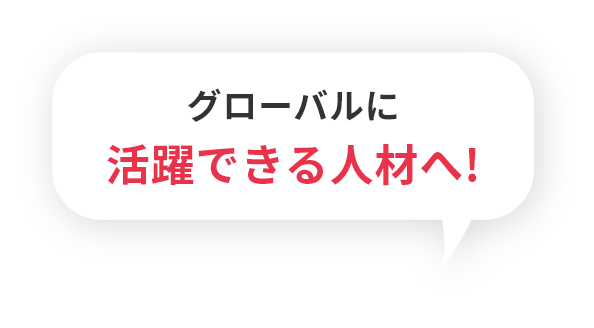 グローバルに活躍できる人材へ！